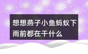 想想燕子、小魚(yú)、螞蟻下雨前都在干什么
