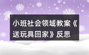 小班社會領(lǐng)域教案《送玩具回家》反思