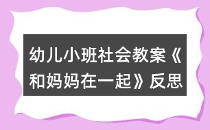 幼兒小班社會教案《和媽媽在一起》反思