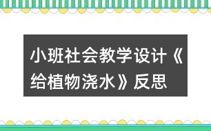 小班社會教學(xué)設(shè)計(jì)《給植物澆水》反思