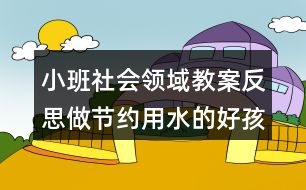 小班社會領(lǐng)域教案反思做節(jié)約用水的好孩子