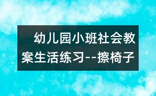 　幼兒園小班社會(huì)教案：生活練習(xí)--擦椅子