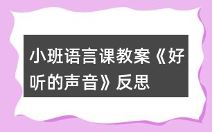 小班語(yǔ)言課教案《好聽的聲音》反思