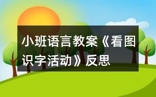 小班語言教案《看圖識字活動》反思