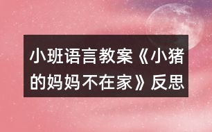 小班語言教案《小豬的媽媽不在家》反思