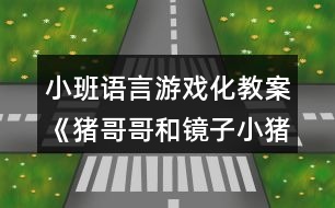 小班語(yǔ)言游戲化教案《豬哥哥和鏡子小豬》教學(xué)反思