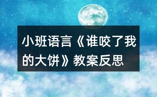 小班語(yǔ)言《誰(shuí)咬了我的大餅》教案反思