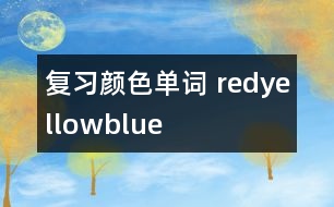 復(fù)習(xí)顏色單詞—— red、yellow、blue