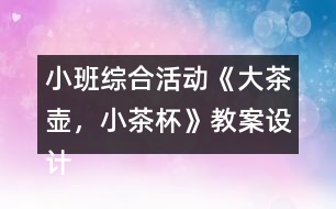 小班綜合活動《大茶壺，小茶杯》教案設(shè)計及教學(xué)反思