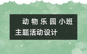 　動(dòng) 物 樂(lè) 園 ——小班主題活動(dòng)設(shè)計(jì)