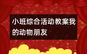 小班綜合活動(dòng)教案：我的動(dòng)物朋友