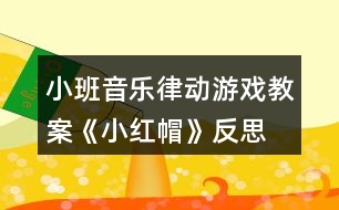 小班音樂律動游戲教案《小紅帽》反思