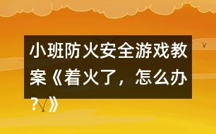 小班防火安全游戲教案《著火了，怎么辦？》反思