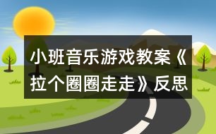 小班音樂游戲教案《拉個圈圈走走》反思