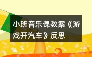 小班音樂(lè)課教案《游戲開(kāi)汽車(chē)》反思