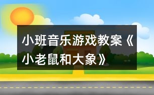 小班音樂(lè)游戲教案《小老鼠和大象》