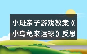 小班親子游戲教案《小烏龜來(lái)運(yùn)球》反思