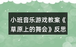 小班音樂游戲教案《草原上的舞會(huì)》反思
