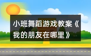 小班舞蹈游戲教案《我的朋友在哪里》