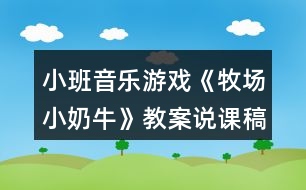 小班音樂(lè)游戲《牧場(chǎng)小奶牛》教案說(shuō)課稿