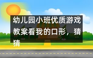 幼兒園小班優(yōu)質(zhì)游戲教案：看我的口形，猜猜我發(fā)的是什么音