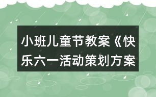 小班兒童節(jié)教案《快樂(lè)六一活動(dòng)策劃方案》