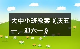 大中小班教案《慶五一，迎六一》