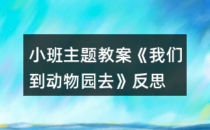 小班主題教案《我們到動(dòng)物園去》反思