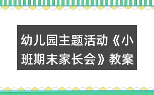 幼兒園主題活動《小班期末家長會》教案