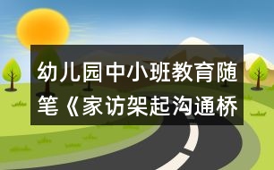 幼兒園中小班教育隨筆《家訪架起溝通橋愛心撥動(dòng)心之弦》