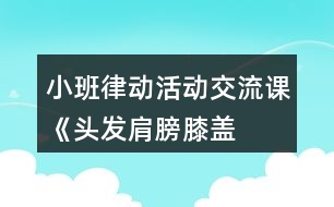 小班律動活動交流課《頭發(fā)、肩膀、膝蓋、腳》教學(xué)設(shè)計反思
