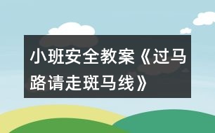 小班安全教案《過(guò)馬路請(qǐng)走斑馬線》