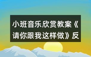 小班音樂(lè)欣賞教案《請(qǐng)你跟我這樣做》反思