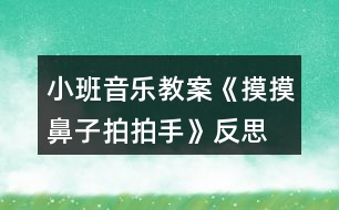 小班音樂(lè)教案《摸摸鼻子拍拍手》反思