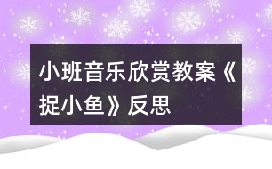 小班音樂(lè)欣賞教案《捉小魚(yú)》反思