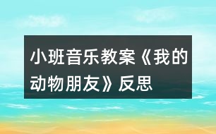 小班音樂(lè)教案《我的動(dòng)物朋友》反思