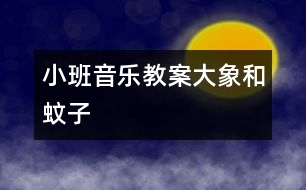 小班音樂教案：大象和蚊子