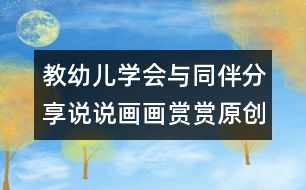 教幼兒學會與同伴分享：說說畫畫賞賞（原創(chuàng)）