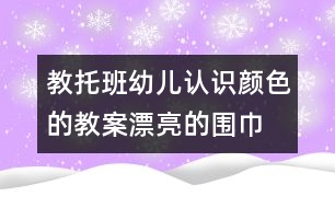 教托班幼兒認(rèn)識(shí)顏色的教案：漂亮的圍巾