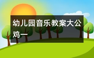 幼兒園音樂(lè)教案：大公雞一