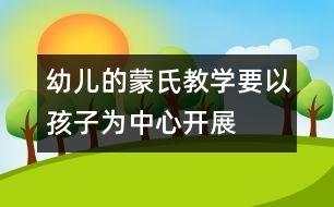 幼兒的蒙氏教學要以孩子為中心開展