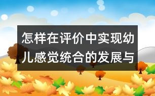 怎樣在評(píng)價(jià)中實(shí)現(xiàn)幼兒感覺統(tǒng)合的發(fā)展與智能的轉(zhuǎn)化？