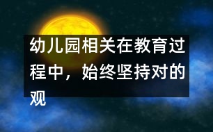 幼兒園相關(guān)：在教育過程中，始終堅(jiān)持對的觀點(diǎn)