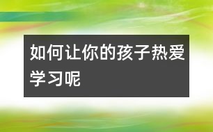 如何讓你的孩子熱愛(ài)學(xué)習(xí)呢