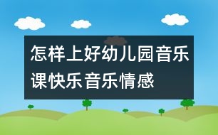 怎樣上好幼兒園音樂課：快樂音樂——情感之源