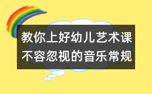 教你上好幼兒藝術(shù)課：不容忽視的音樂常規(guī)訓(xùn)練