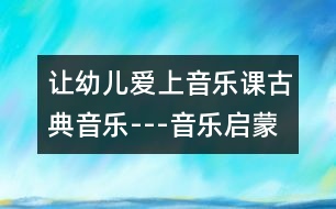 讓幼兒愛上音樂課：古典音樂---音樂啟蒙的開端