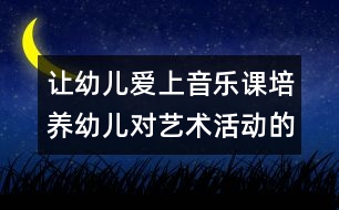 讓幼兒愛上音樂課：培養(yǎng)幼兒對藝術活動的興趣