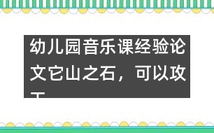 幼兒園音樂(lè)課經(jīng)驗(yàn)論文：它山之石，可以攻玉