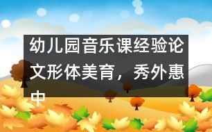 幼兒園音樂課經(jīng)驗論文：形體美育，秀外惠中